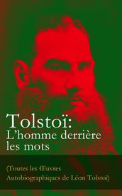 Tolstoï: L homme derrière les mots (Toutes les Œuvres Autobiographiques de Léon Tolstoï)