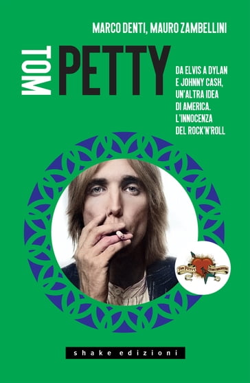 Tom Petty. Da Elvis a Dylan e Johnny Cash, un'altra idea di America. L'innocenza del rock'n'roll - Marco Denti - Mauro Zambellini