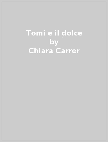 Tomi e il dolce - Chiara Carrer