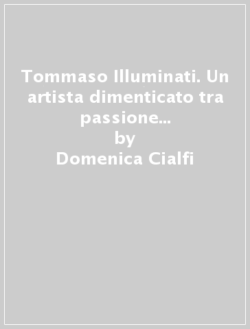 Tommaso Illuminati. Un artista dimenticato tra passione del vero e riferimenti alla classicità - Domenica Cialfi