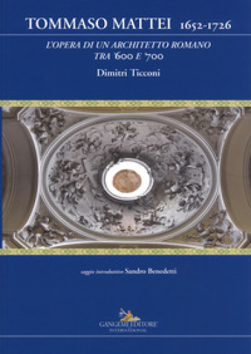 Tommaso Mattei 1652-1726. L'opera di un architetto romano tra '600 e '700. Ediz. a colori - Dimitri Ticconi