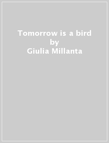 Tomorrow is a bird - Giulia Millanta