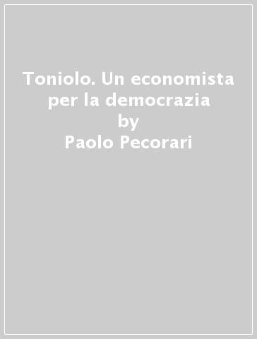 Toniolo. Un economista per la democrazia - Paolo Pecorari