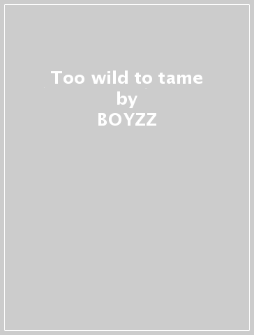 Too wild to tame - BOYZZ