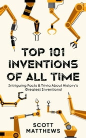 Top 101 Inventions Of All Time! - Intriguing Facts & Trivia About History s Greatest Inventions!