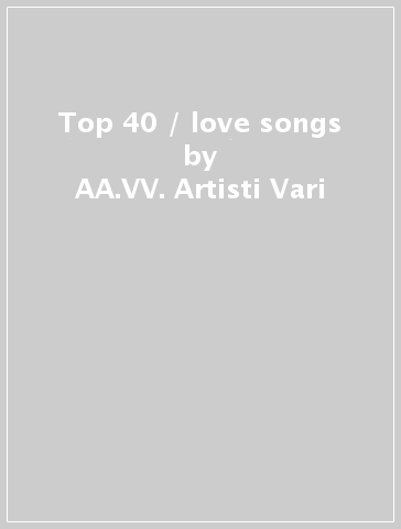 Top 40 / love songs - AA.VV. Artisti Vari