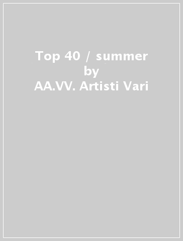 Top 40 / summer - AA.VV. Artisti Vari
