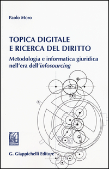 Topica digitale e ricerca del diritto. Metodologia e informatica giuridica nell'era dell'«infosourcing» - Paolo Moro