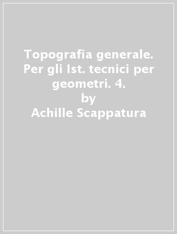 Topografia generale. Per gli Ist. tecnici per geometri. 4. - Pierpaolo Scappatura | 