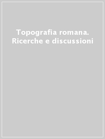 Topografia romana. Ricerche e discussioni