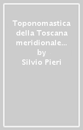 Toponomastica della Toscana meridionale e dell arcipelago toscano. Ediz. anastatica