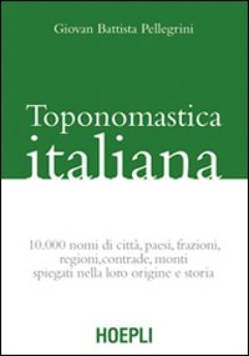 Toponomastica italiana. 10.000 nomi di città, paesi, frazioni, regioni, contrade, monti sp...