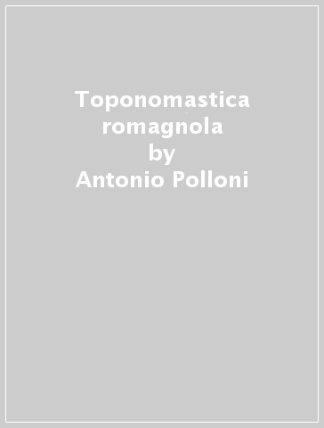 Toponomastica romagnola - Antonio Polloni