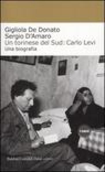 Torinese del Sud: Carlo Levi. Una biografia (Un) - Gigliola De Donato - Sergio D