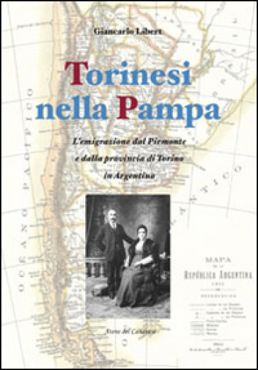 Torinesi nella Pampa. L'emigrazione dal Piemonte e dalla provincia di Torino in Argentina - Giancarlo Libert