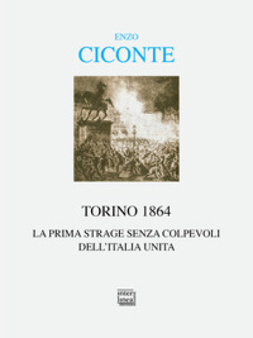 Torino 1864. La prima strage senza colpevoli dell'Italia unita - Enzo Ciconte
