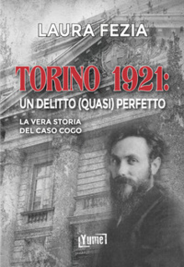 Torino 1921: un delitto (quasi) perfetto. La vera storia del caso Cogo - Laura Fezia