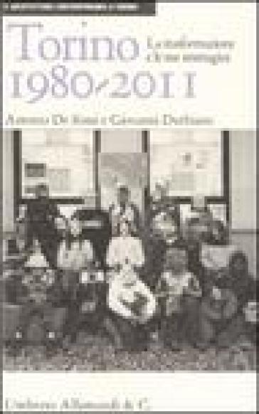 Torino 1980-2011. La trasformazione e le sue immagini - Antonio De Rossi - Giovanni Durbiano