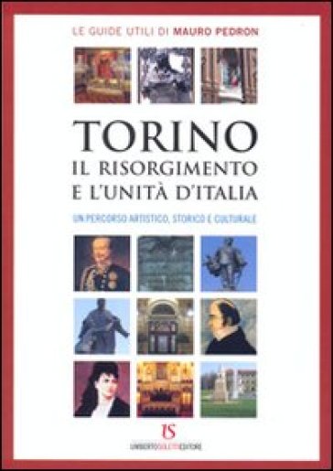 Torino, il Risorgimento e l'Unità d'Italia. Un percorso artistico, storico e culturale - Mauro Pedron