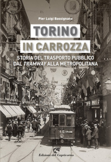 Torino in carrozza. Storia del trasporto pubblico dal «tramway» alla metropolitana - Pier Luigi Bassignana