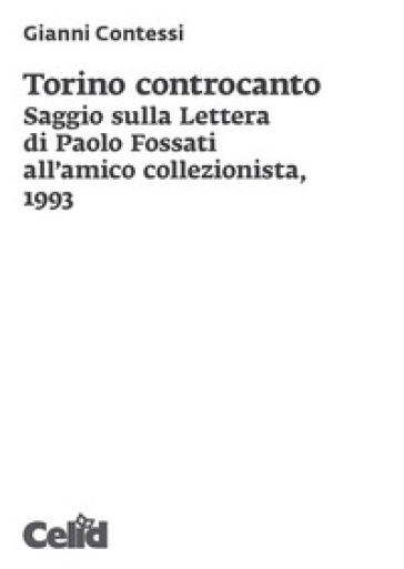 Torino controcanto. Saggio sulla Lettera di Paolo Fossati all'amico collezionista, 1993 - Gianni Contessi