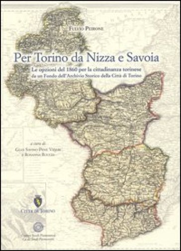 Per Torino da Nizza a Savoia. Le opzioni del 1860 per la cittadinanza torinese da un fondo dell'archivio storico della città di Torino - Fulvio Peirone