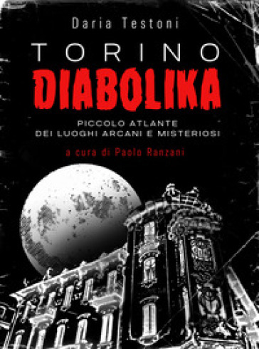 Torino diabolika. Piccolo atlante dei luoghi arcani e misteriosi - Daria Testoni