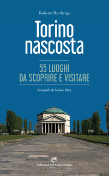 Torino nascosta. 55 luoghi da scoprire e visitare. Ediz. illustrata - Roberto Bamberga