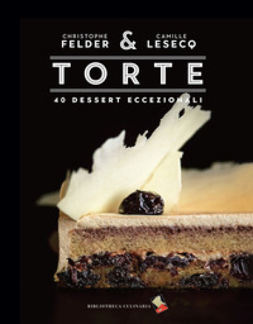 Torte. 40 dessert eccezionali. Ediz. illustrata - Christophe Felder - Camille Lesecq