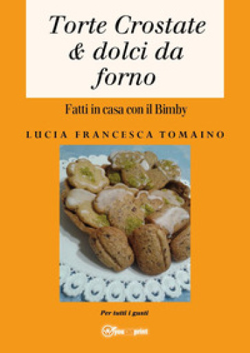 Torte, crostate & dolci da forno fatti in casa con il Bimby - Lucia Francesca Tomaino