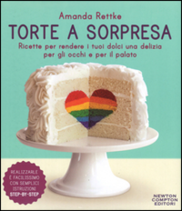 Torte a sorpresa. Ricette per rendere i tuoi dolci una delizia per gli occhi e per il palato - Amanda Rettke