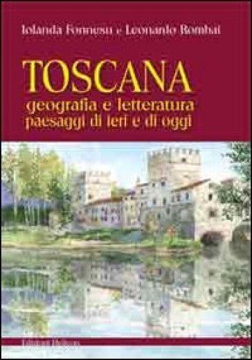 Toscana. Geografia e letteratura paesaggi di ieri e di oggi - Leonardo Rombai - Iolanda Fonnesu