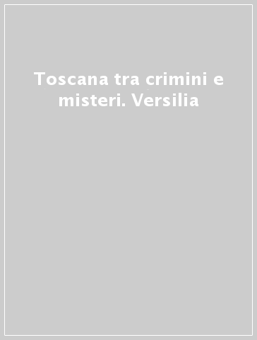 Toscana tra crimini e misteri. Versilia