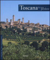 Toscana da non perdere. Guida ai 100 capolavori