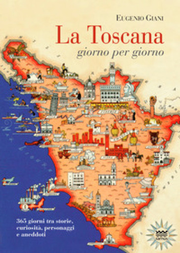 La Toscana giorno per giorno. 365 giorni tra storie, curiosità, personaggi e aneddoti - Eugenio Giani