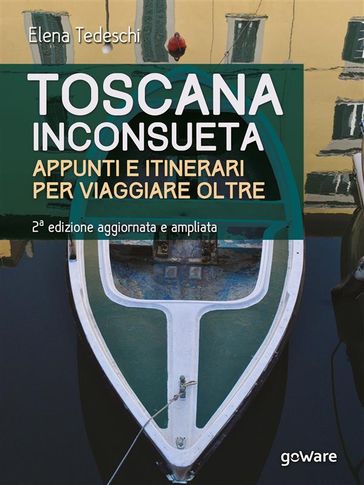 Toscana inconsueta. Appunti e itinerari per viaggiare oltre  Seconda edizione aggiornata e ampliata - Elena Tedeschi