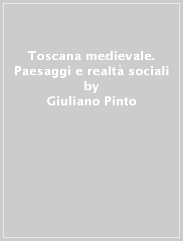 Toscana medievale. Paesaggi e realtà sociali - Giuliano Pinto