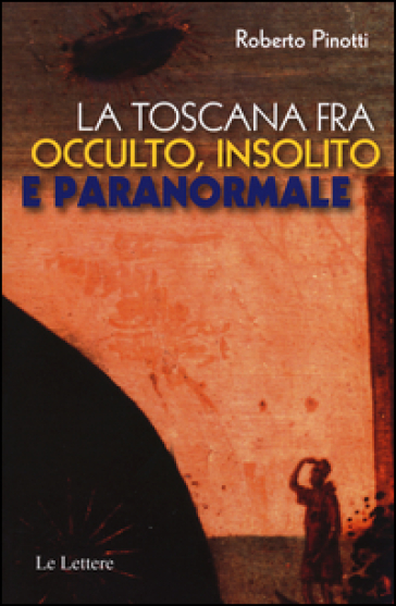 La Toscana fra occulto, insolito e paranormale - Roberto Pinotti
