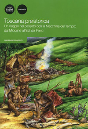 Toscana preistorica. Un viaggio nel passato con la macchina del tempo: dal Miocene all'Età del Ferro - Gianfranco Barsotti