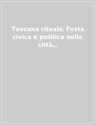 Toscana rituale. Festa civica e politica nelle città toscane del secondo dopoguerra