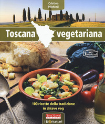 Toscana vegetariana. 100 ricette della tradizione in chiave veg - Cristina Michieli