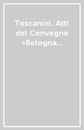 Toscanini. Atti del Convegno «Bologna per Toscanini» (il 14 maggio 1991)