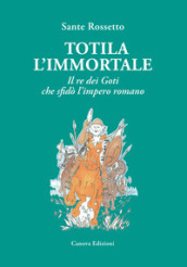 Totila l immortale. Il re dei goti che sfidò l impero romano