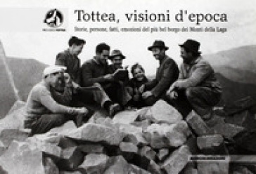 Tottea, visioni d'epoca. Storie, persone, fatti, emozioni del più bel borgo dei Monti della Laga