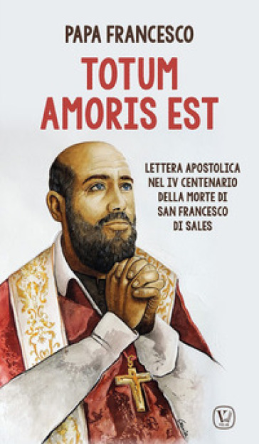 Totum amoris est. Lettera apostolica nel IV centenario della morte di san Francesco di Sales - Papa Francesco (Jorge Mario Bergoglio)