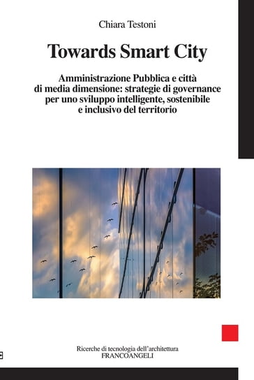 Towards Smart City. Amministrazione Pubblica e città di media dimensione: strategie di governance per uno sviluppo intelligente sostenibile e inclusivo del territorio - Chiara Testoni