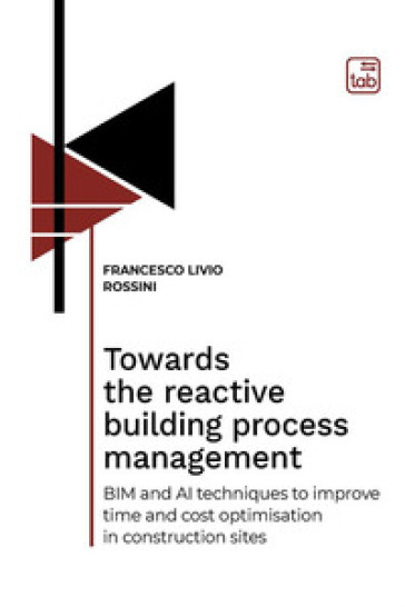 Towards the reactive building process management. BIM and AI techniques to improve time and cost optimisation in construction sites - Francesco Livio Rossini