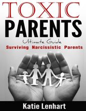 Toxic Parents Ultimate Guide: Surviving Narcissistic Parents