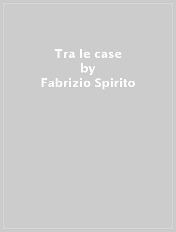 Tra le case - Fabrizio Spirito