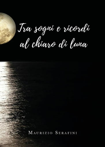 Tra sogni e ricordi al chiaro di luna - Maurizio Serafini